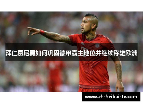 拜仁慕尼黑如何巩固德甲霸主地位并继续称雄欧洲