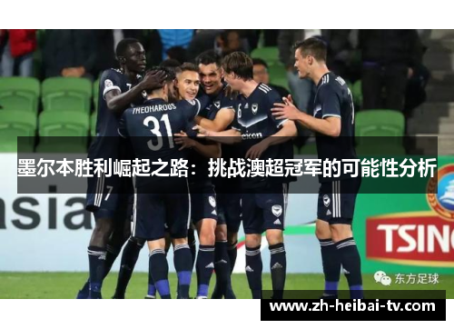 墨尔本胜利崛起之路：挑战澳超冠军的可能性分析