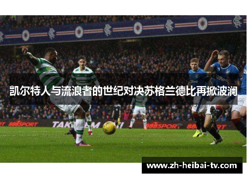 凯尔特人与流浪者的世纪对决苏格兰德比再掀波澜