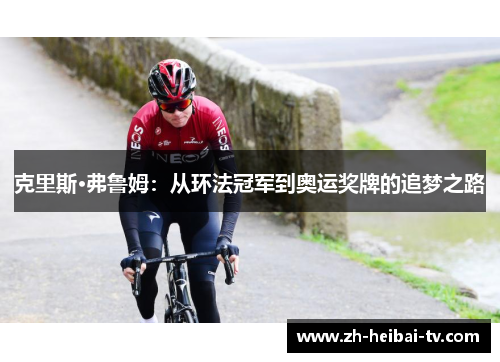 克里斯·弗鲁姆：从环法冠军到奥运奖牌的追梦之路