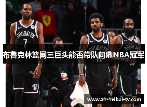 布鲁克林篮网三巨头能否带队问鼎NBA冠军