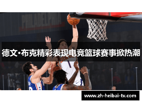 德文·布克精彩表现电竞篮球赛事掀热潮